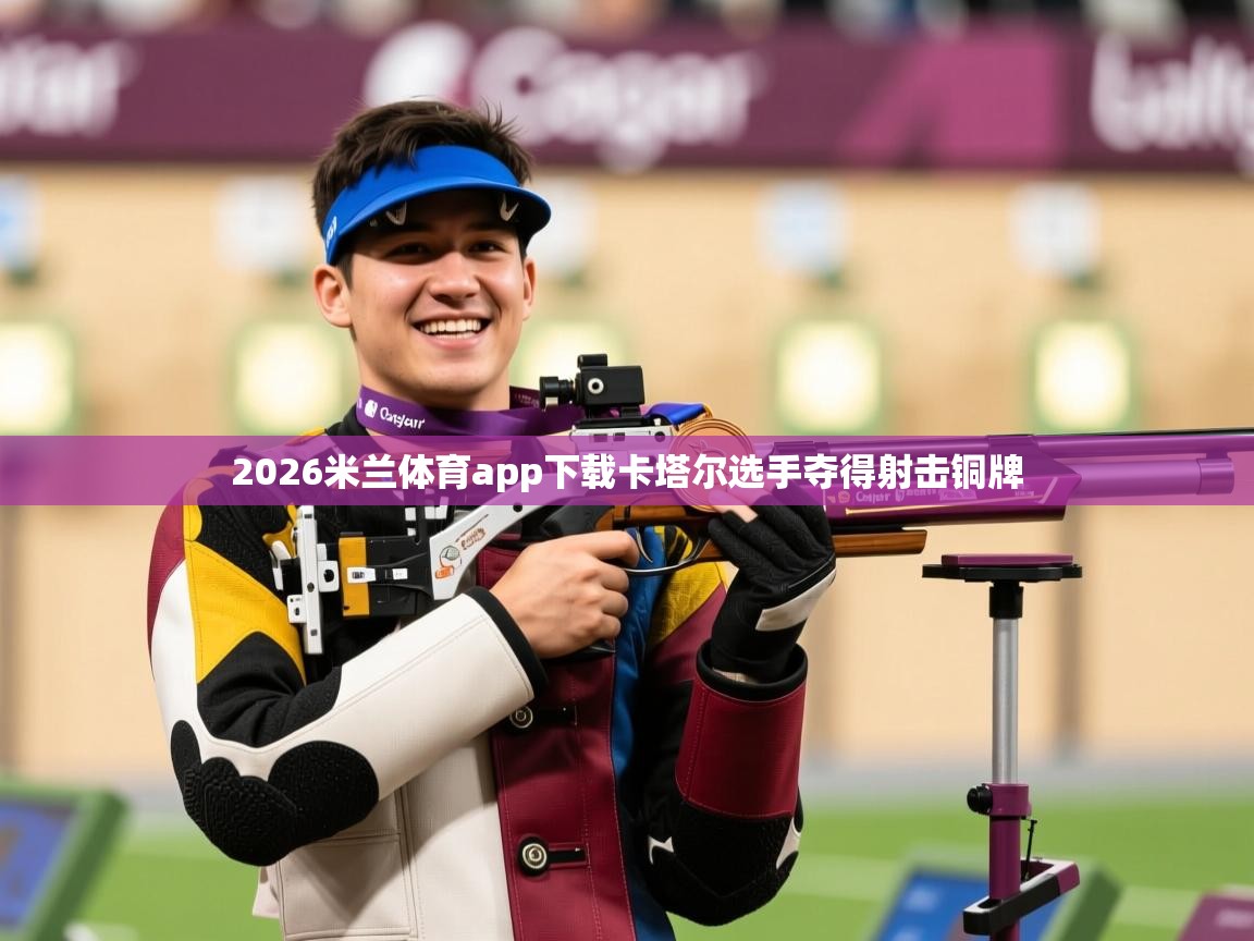 2026米兰体育app下载卡塔尔选手夺得射击铜牌