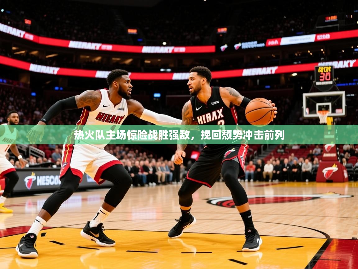 2026米兰体育热火队主场惊险战胜强敌，挽回颓势冲击前列