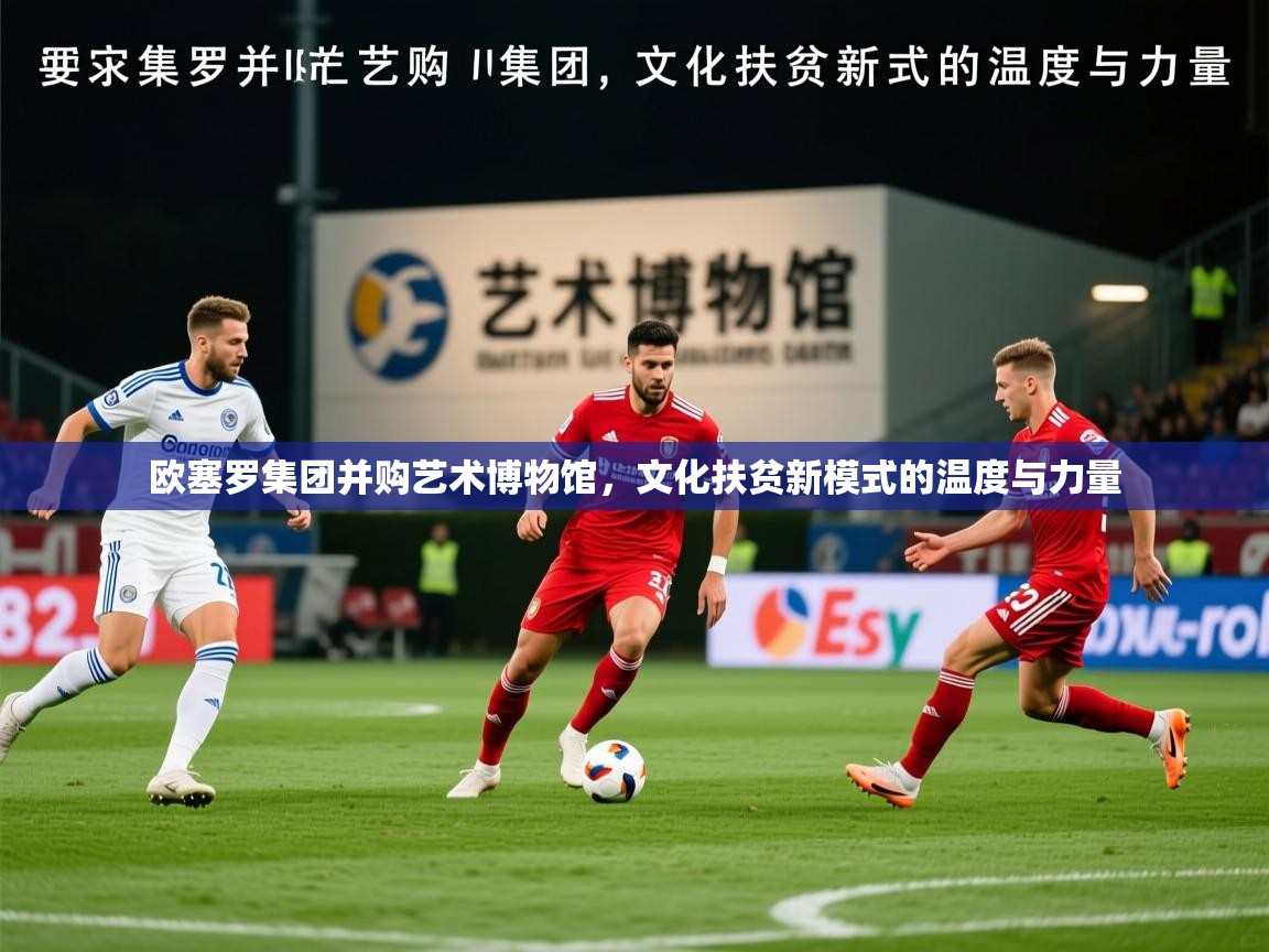 2026米兰体育欧塞罗集团并购艺术博物馆，文化扶贫新模式的温度与力量