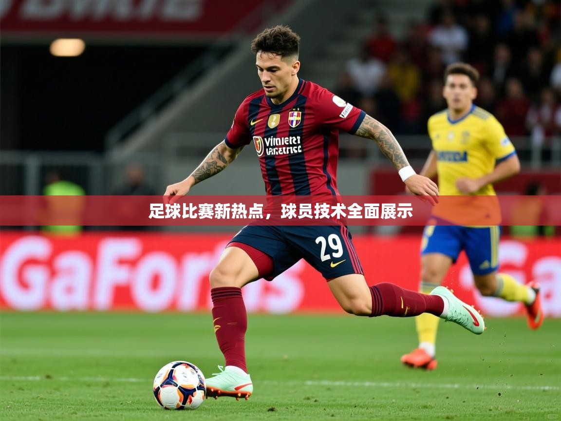 2026米兰体育app官网登录足球比赛新热点，球员技术全面展示