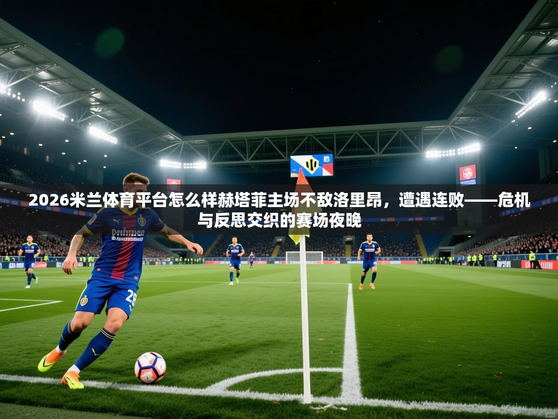 2026米兰体育平台怎么样赫塔菲主场不敌洛里昂,遭遇连败——危机与反思交织的赛场夜晚