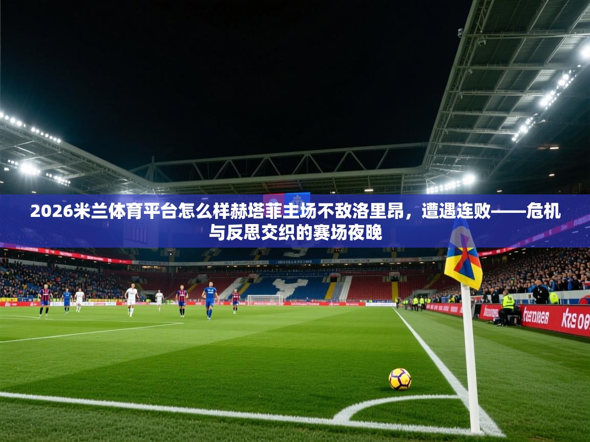 2026米兰体育平台怎么样赫塔菲主场不敌洛里昂,遭遇连败——危机与反思交织的赛场夜晚