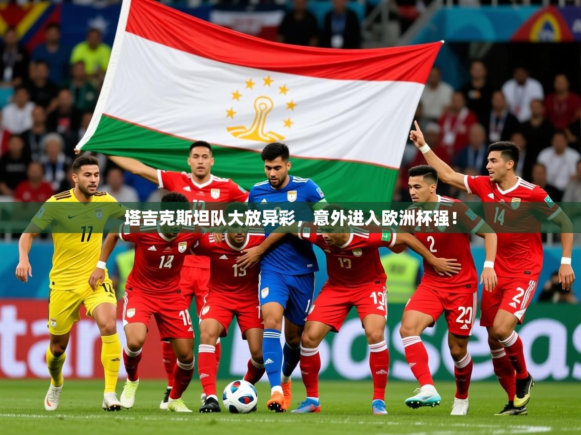 2026米兰体育app官网入口官方塔吉克斯坦队大放异彩，意外进入欧洲杯强！  第4张