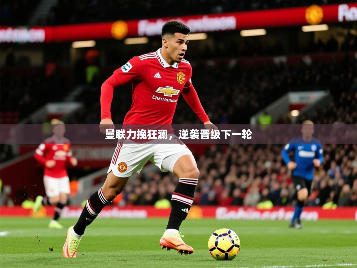 2026米兰体育官网网页版网页曼联力挽狂澜，逆袭晋级下一轮  第1张