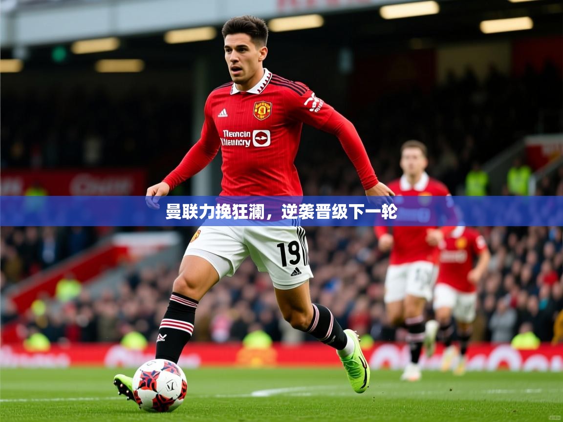 2026米兰体育官网网页版网页曼联力挽狂澜，逆袭晋级下一轮  第2张