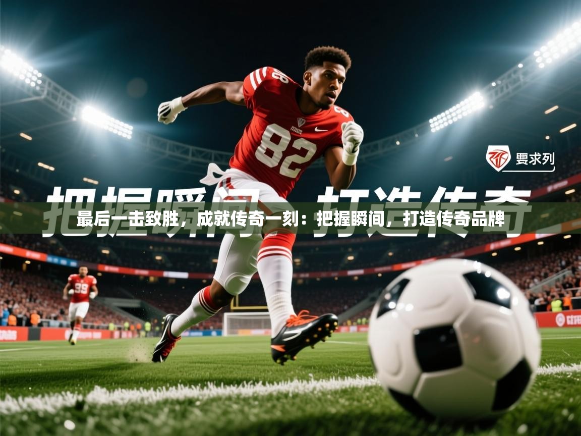 2026米兰体育网站拉斯帕尔马斯赞助商最后一击致胜，成就传奇一刻：把握瞬间，打造传奇品牌  第2张