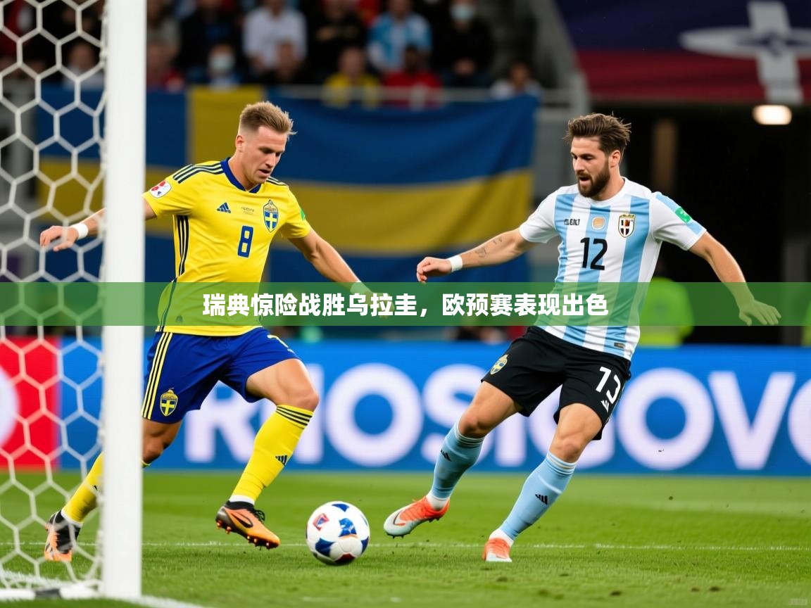 2026米兰体育网址瑞典惊险战胜乌拉圭，欧预赛表现出色