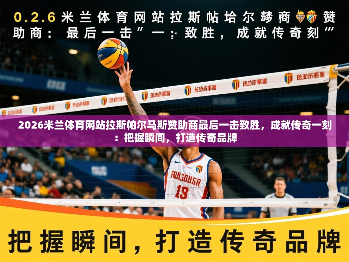 2026米兰体育网站拉斯帕尔马斯赞助商最后一击致胜，成就传奇一刻：把握瞬间，打造传奇品牌