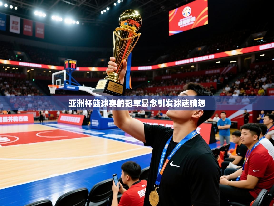 2026米兰体育报亚洲杯篮球赛的冠军悬念引发球迷猜想