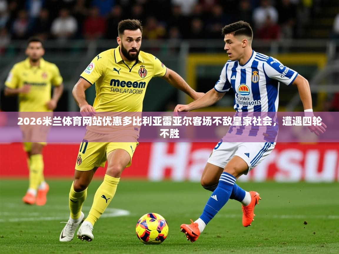 2026米兰体育网站优惠多比利亚雷亚尔客场不敌皇家社会，遭遇四轮不胜